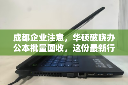 成都企业注意，华硕破晓办公本批量回收，这份最新行情报价与靠谱渠道指南请查收