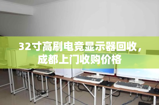 32寸高刷电竞显示器回收，成都上门收购价格