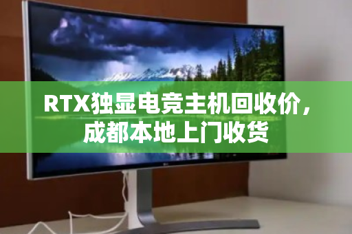 RTX独显电竞主机回收价，成都本地上门收货