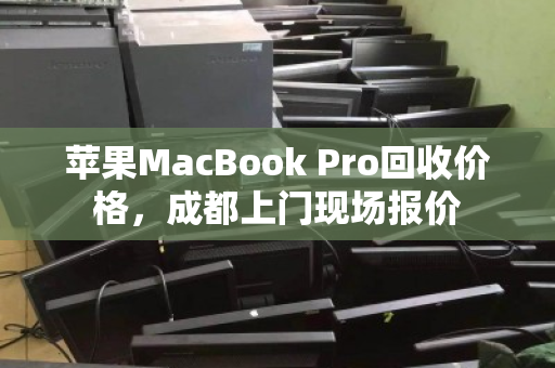 苹果MacBook Pro回收价格,成都上门现场报价 苹果MacBook Pro回收价格,成都上门现场报价