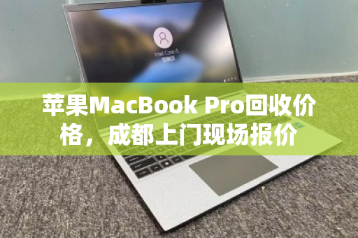 苹果MacBook Pro回收价格，成都上门现场报价