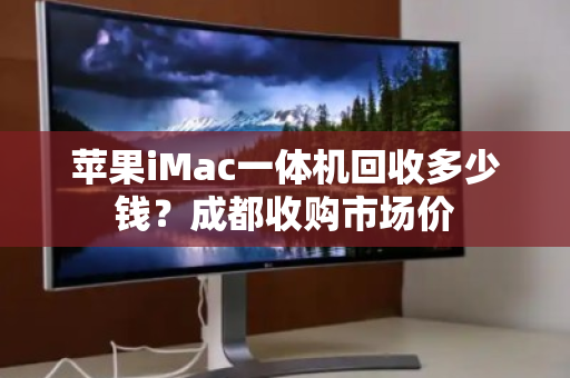 苹果iMac一体机回收多少钱?成都收购市场价 苹果iMac一体机回收多少钱?成都收购市场价