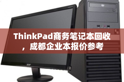 ThinkPad商务笔记本回收,成都企业本报价参考 ThinkPad商务笔记本回收,成都企业本报价参考