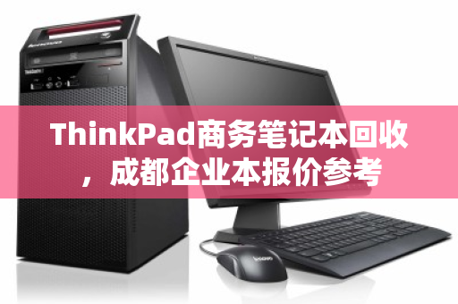ThinkPad商务笔记本回收,成都企业本报价参考 ThinkPad商务笔记本回收,成都企业本报价参考