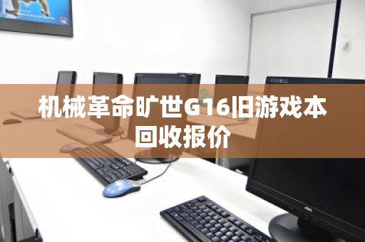 机械革命旷世G16旧游戏本回收报价