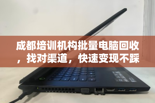 成都培训机构批量电脑回收,找对渠道,快速变现不踩坑 成都培训机构批量电脑回收,找对渠道,快速变现不踩坑