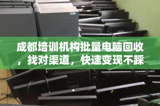 成都培训机构批量电脑回收,找对渠道,快速变现不踩坑 成都培训机构批量电脑回收,找对渠道,快速变现不踩坑