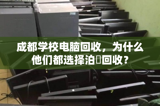 成都学校电脑回收，为什么他们都选择泊祎回收？