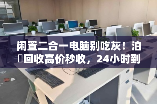 闲置二合一电脑别吃灰！泊祎回收高价秒收，24小时到账