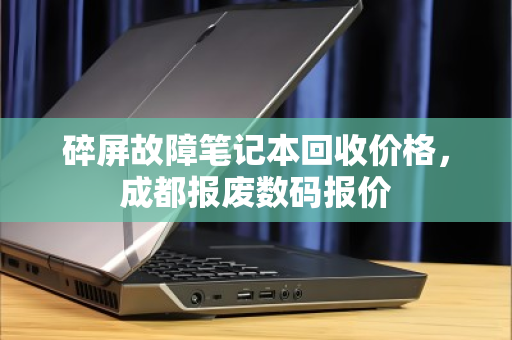 碎屏故障笔记本回收价格，成都报废数码报价