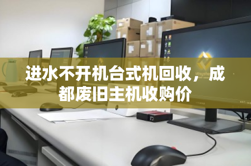 进水不开机台式机回收，成都废旧主机收购价