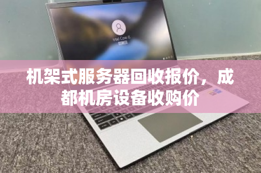机架式服务器回收报价,成都机房设备收购价 机架式服务器回收报价,成都机房设备收购价