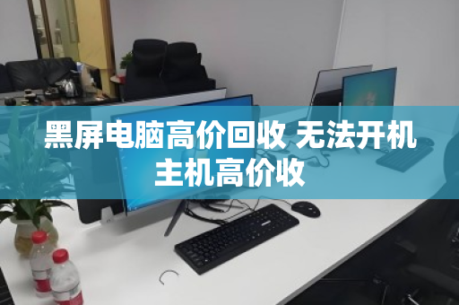 黑屏电脑高价回收 无法开机主机高价收 黑屏电脑高价回收 无法开机主机高价收