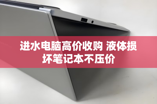 进水电脑高价收购 液体损坏笔记本不压价