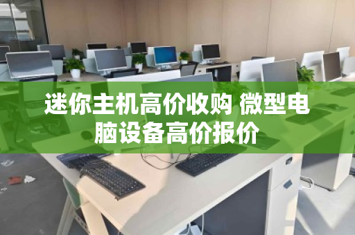 迷你主机高价收购 微型电脑设备高价报价 迷你主机高价收购 微型电脑设备高价报价