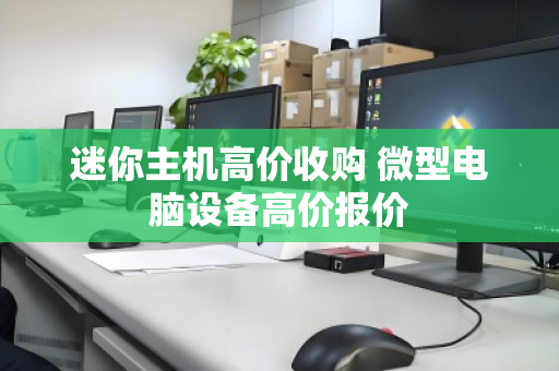 迷你主机高价收购 微型电脑设备高价报价