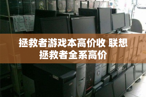 拯救者游戏本高价收 联想拯救者全系高价 拯救者游戏本高价收 联想拯救者全系高价