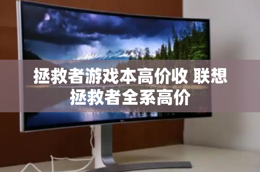 拯救者游戏本高价收 联想拯救者全系高价 拯救者游戏本高价收 联想拯救者全系高价