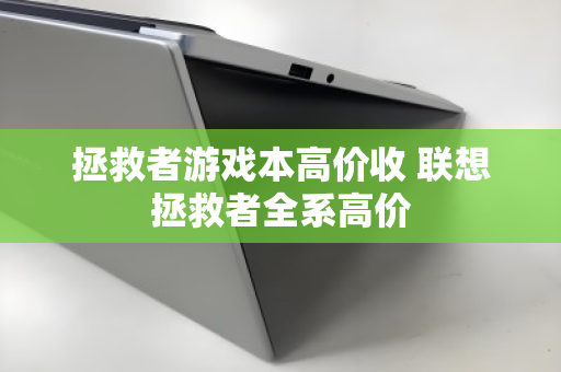 拯救者游戏本高价收 联想拯救者全系高价