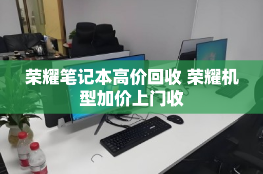 荣耀笔记本高价回收 荣耀机型加价上门收 荣耀笔记本高价回收 荣耀机型加价上门收