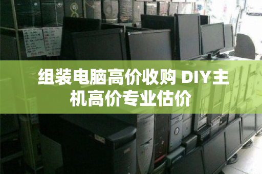 组装电脑高价收购 DIY主机高价专业估价 组装电脑高价收购 DIY主机高价专业估价