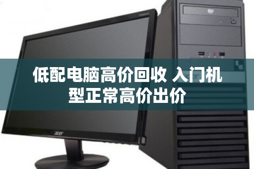 低配电脑高价回收 入门机型正常高价出价