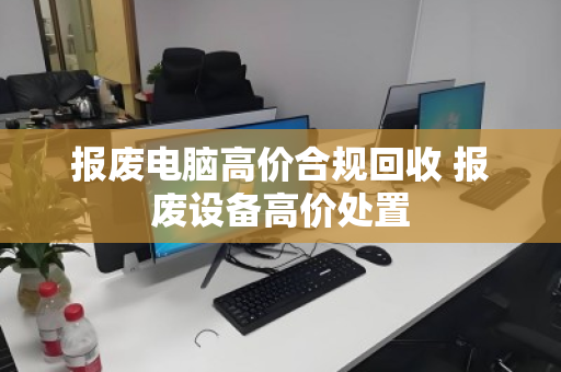 报废电脑高价合规回收 报废设备高价处置
