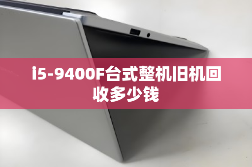 i5-9400F台式整机旧机回收多少钱