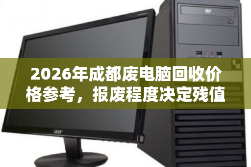 2026年成都废电脑回收价格参考，报废程度决定残值高低
