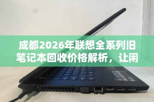 成都2026年联想全系列旧笔记本回收价格解析，让闲置电脑变身隐形资产
