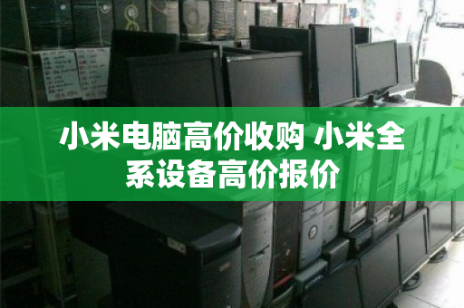 小米电脑高价收购 小米全系设备高价报价