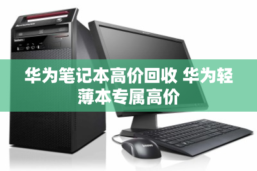 华为笔记本高价回收 华为轻薄本专属高价 华为笔记本高价回收 华为轻薄本专属高价