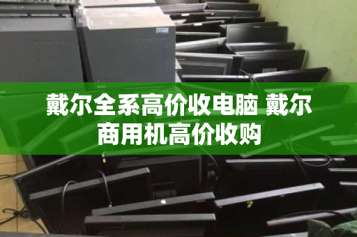 戴尔全系高价收电脑 戴尔商用机高价收购 戴尔全系高价收电脑 戴尔商用机高价收购