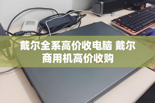 戴尔全系高价收电脑 戴尔商用机高价收购 戴尔全系高价收电脑 戴尔商用机高价收购