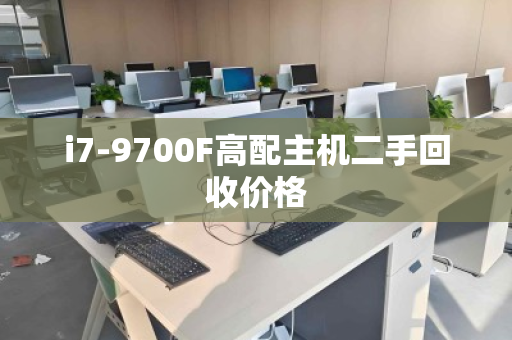 i7-9700F高配主机二手回收价格 i7-9700F高配主机二手回收价格