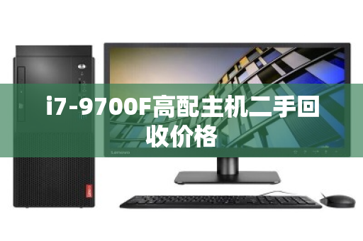 i7-9700F高配主机二手回收价格 i7-9700F高配主机二手回收价格