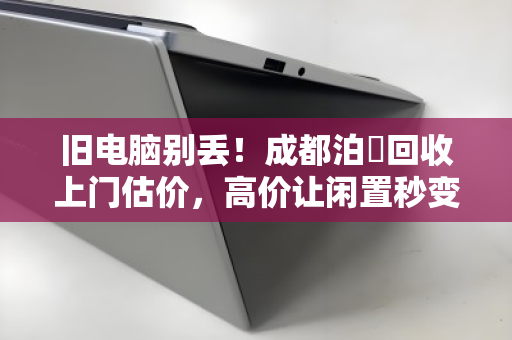 旧电脑别丢!成都泊祎回收上门估价,高价让闲置秒变惊喜 旧电脑别丢!成都泊祎回收上门估价,高价让闲置秒变惊喜
