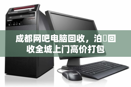 成都网吧电脑回收,泊祎回收全城上门高价打包 成都网吧电脑回收,泊祎回收全城上门高价打包