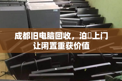 成都旧电脑回收,泊祎上门让闲置重获价值 成都旧电脑回收,泊祎上门让闲置重获价值