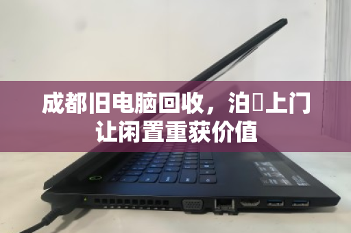 成都旧电脑回收,泊祎上门让闲置重获价值 成都旧电脑回收,泊祎上门让闲置重获价值
