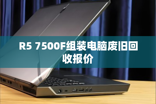 R5 7500F组装电脑废旧回收报价