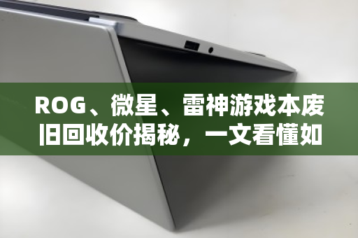 ROG、微星、雷神游戏本废旧回收价揭秘,一文看懂如何卖得最划算! ROG、微星、雷神游戏本废旧回收价揭秘,一文看懂如何卖得最划算!