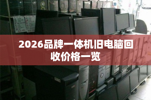 2026品牌一体机旧电脑回收价格一览 2026品牌一体机旧电脑回收价格一览
