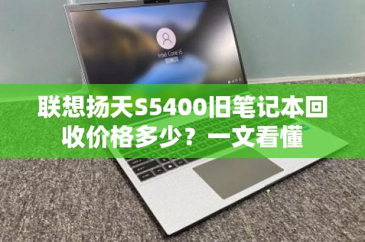 联想扬天S5400旧笔记本回收价格多少?一文看懂 联想扬天S5400旧笔记本回收价格多少?一文看懂