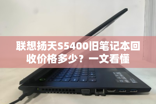 联想扬天S5400旧笔记本回收价格多少?一文看懂 联想扬天S5400旧笔记本回收价格多少?一文看懂