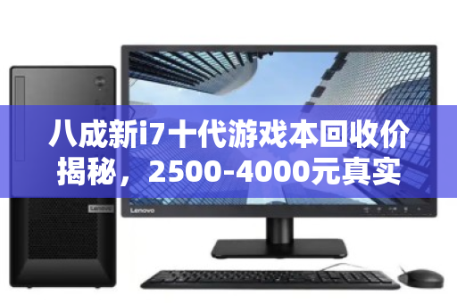 八成新i7十代游戏本回收价揭秘,2500-4000元真实报价详解 八成新i7十代游戏本回收价揭秘,2500-4000元真实报价详解