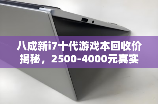 八成新i7十代游戏本回收价揭秘,2500-4000元真实报价详解 八成新i7十代游戏本回收价揭秘,2500-4000元真实报价详解