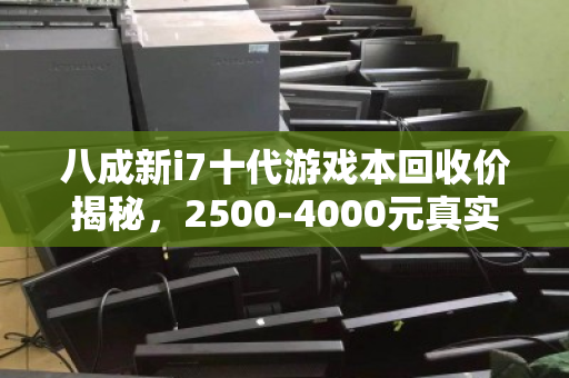 八成新i7十代游戏本回收价揭秘，2500-4000元真实报价详解