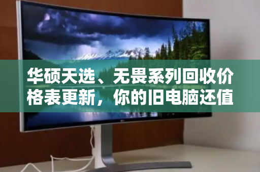 华硕天选、无畏系列回收价格表更新,你的旧电脑还值多少钱? 华硕天选、无畏系列回收价格表更新,你的旧电脑还值多少钱?