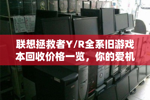 联想拯救者Y/R全系旧游戏本回收价格一览，你的爱机还值多少钱？